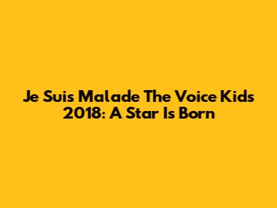 "Je Suis Malade" The Voice Kids 2018: A Star Is Born