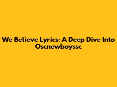 "We Believe" Lyrics: A Deep Dive Into Oscnewboyssc