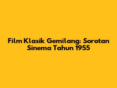 **Film Klasik Gemilang: Sorotan Sinema Tahun 1955**