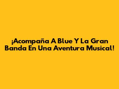 ¡Acompaña A Blue Y La Gran Banda En Una Aventura Musical!