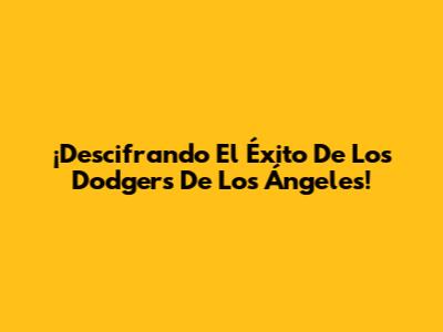 ¡Descifrando El Éxito De Los Dodgers De Los Ángeles!