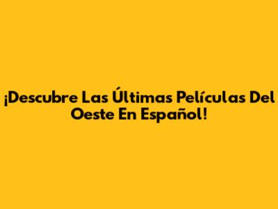 ¡Descubre Las Últimas Películas Del Oeste En Español!