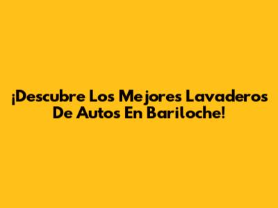¡Descubre Los Mejores Lavaderos De Autos En Bariloche!