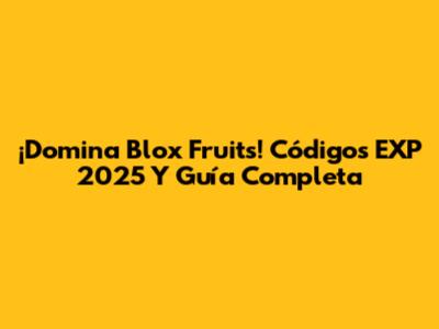 ¡Domina Blox Fruits! Códigos EXP 2025 Y Guía Completa
