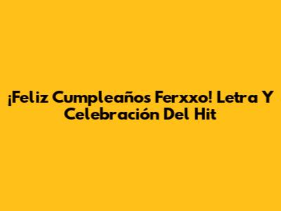 ¡Feliz Cumpleaños Ferxxo! Letra Y Celebración Del Hit