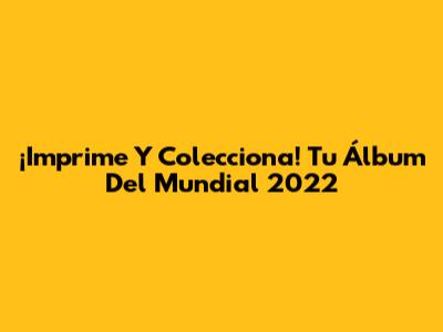 ¡Imprime Y Colecciona! Tu Álbum Del Mundial 2022