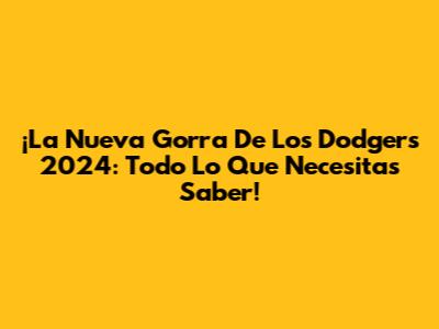¡La Nueva Gorra De Los Dodgers 2024: Todo Lo Que Necesitas Saber!