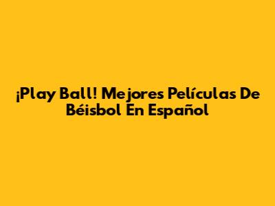 ¡Play Ball! Mejores Películas De Béisbol En Español