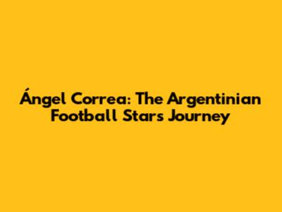 Ángel Correa: The Argentinian Football Star's Journey