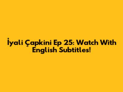 İyali Çapkini Ep 25: Watch With English Subtitles!