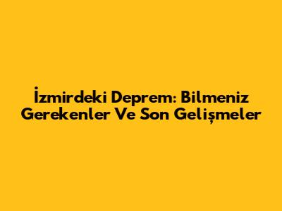 İzmir'deki Deprem: Bilmeniz Gerekenler Ve Son Gelişmeler