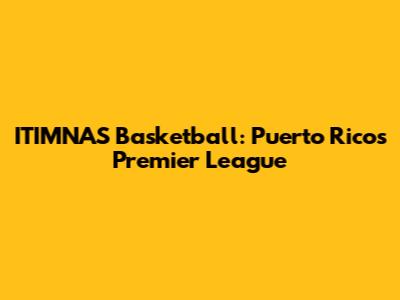  ITIMNAS Basketball: Puerto Rico's Premier League
