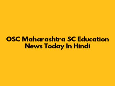  OSC Maharashtra SC Education News Today In Hindi