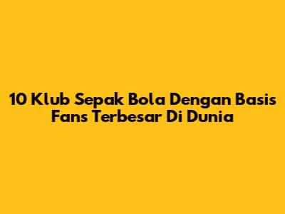 10 Klub Sepak Bola Dengan Basis Fans Terbesar Di Dunia