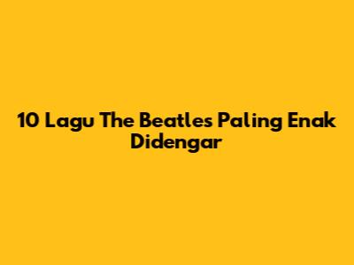 10 Lagu The Beatles Paling Enak Didengar