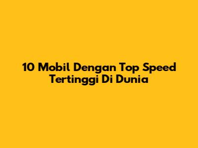 10 Mobil Dengan Top Speed Tertinggi Di Dunia
