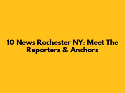 10 News Rochester NY: Meet The Reporters & Anchors