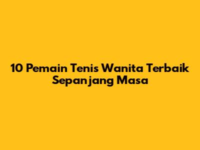10 Pemain Tenis Wanita Terbaik Sepanjang Masa