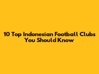 10 Top Indonesian Football Clubs You Should Know
