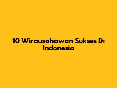 10 Wirausahawan Sukses Di Indonesia