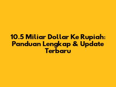 10.5 Miliar Dollar Ke Rupiah: Panduan Lengkap & Update Terbaru