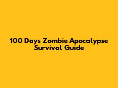100 Days Zombie Apocalypse Survival Guide