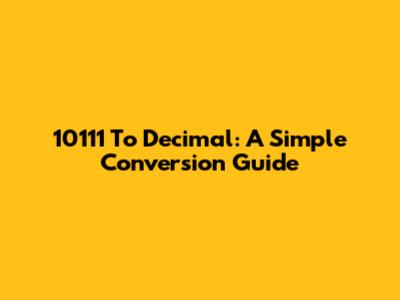10111 To Decimal: A Simple Conversion Guide