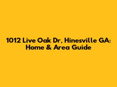 1012 Live Oak Dr, Hinesville GA: Home & Area Guide
