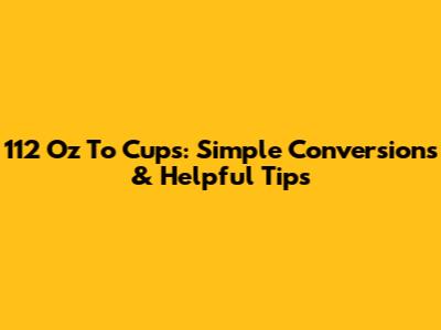 112 Oz To Cups: Simple Conversions & Helpful Tips