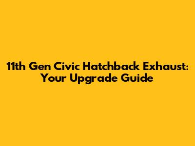 11th Gen Civic Hatchback Exhaust: Your Upgrade Guide