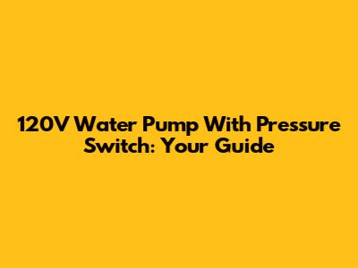 120V Water Pump With Pressure Switch: Your Guide