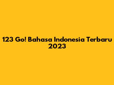 123 Go! Bahasa Indonesia Terbaru 2023