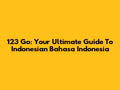 123 Go: Your Ultimate Guide To Indonesian Bahasa Indonesia