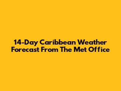 14-Day Caribbean Weather Forecast From The Met Office