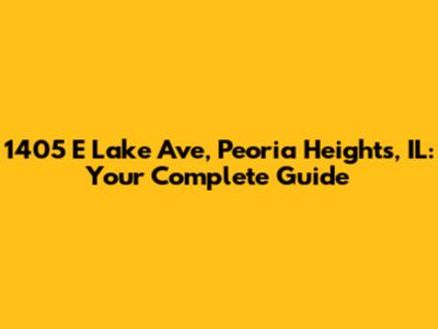 1405 E Lake Ave, Peoria Heights, IL: Your Complete Guide