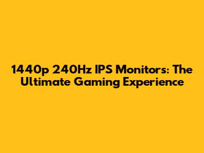 1440p 240Hz IPS Monitors: The Ultimate Gaming Experience