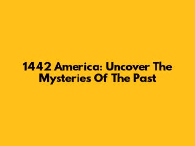 1442 America: Uncover The Mysteries Of The Past