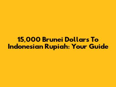 15,000 Brunei Dollars To Indonesian Rupiah: Your Guide