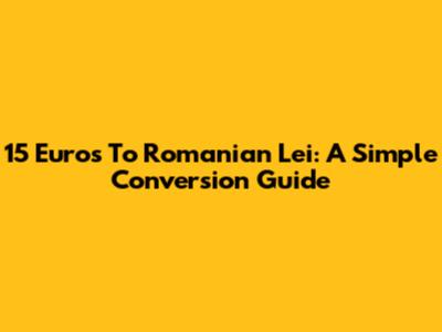 15 Euros To Romanian Lei: A Simple Conversion Guide