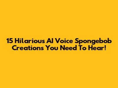 15 Hilarious AI Voice Spongebob Creations You Need To Hear!