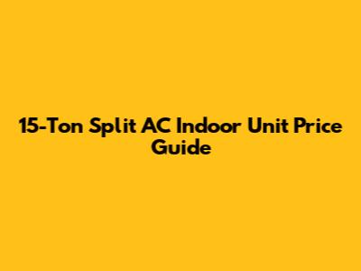 15-Ton Split AC Indoor Unit Price Guide