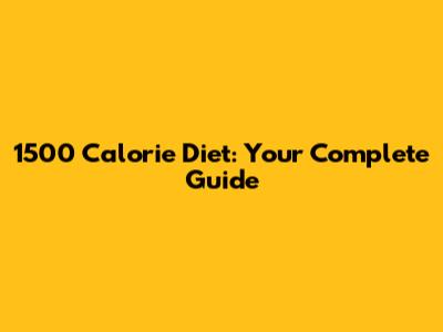 1500 Calorie Diet: Your Complete Guide