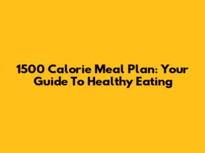 1500 Calorie Meal Plan: Your Guide To Healthy Eating