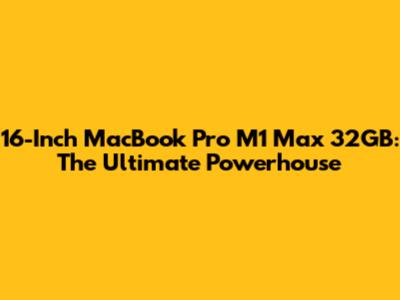 16-Inch MacBook Pro M1 Max 32GB: The Ultimate Powerhouse