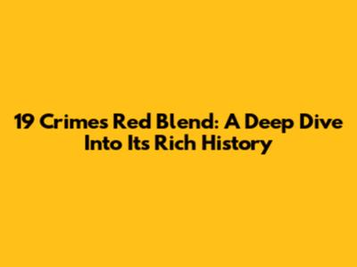 19 Crimes Red Blend: A Deep Dive Into Its Rich History