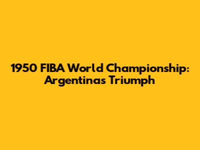 1950 FIBA World Championship: Argentina's Triumph