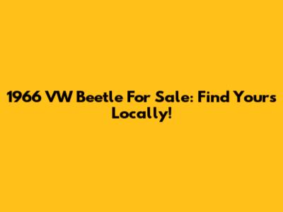 1966 VW Beetle For Sale: Find Yours Locally!