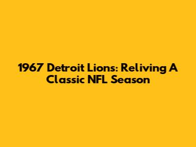 1967 Detroit Lions: Reliving A Classic NFL Season