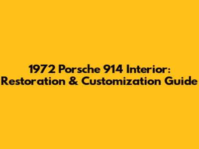 1972 Porsche 914 Interior: Restoration & Customization Guide