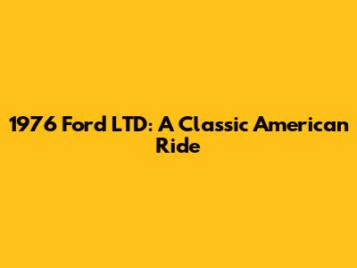 1976 Ford LTD: A Classic American Ride